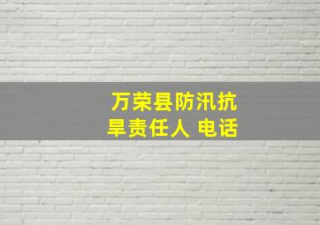 万荣县防汛抗旱责任人 电话